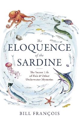 The Eloquence of the Sardine: The Secret Life of Fish & Other Underwater Mysteries - Bill Francois - cover