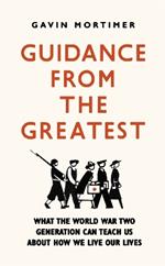 Guidance from the Greatest: What the World War Two generation can teach us about how we live our lives