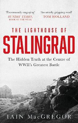 The Lighthouse of Stalingrad: The Hidden Truth at the Centre of WWII's Greatest Battle - Iain MacGregor - cover