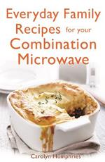 Everyday Family Recipes For Your Combination Microwave: Healthy, nutritious family meals that will save you money and time