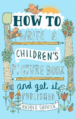 How to Write a Children's Picture Book and Get it Published, 2nd Edition - Andrea Shavick - cover