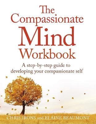 The Compassionate Mind Workbook: A step-by-step guide to developing your compassionate self - Chris Irons,Elaine Beaumont - cover