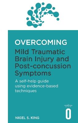 Overcoming Mild Traumatic Brain Injury and Post-Concussion Symptoms: A self-help guide using evidence-based techniques - Nigel S. King - cover