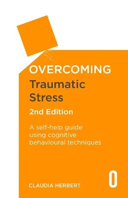 Overcoming Traumatic Stress, 2nd Edition: A Self-Help Guide Using Cognitive Behavioural Techniques - Claudia Herbert - cover