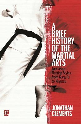 A Brief History of the Martial Arts: East Asian Fighting Styles, from Kung Fu to Ninjutsu - Jonathan Clements - cover