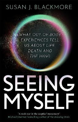 Seeing Myself: What Out-of-body Experiences Tell Us About Life, Death and the Mind - Susan Blackmore - cover