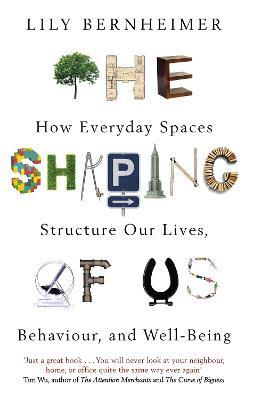 The Shaping of Us: How Everyday Spaces Structure our Lives, Behaviour, and Well-Being - Lily Bernheimer - cover