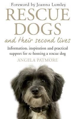 Rescue Dogs and Their Second Lives: Information, Inspiration and Practical Support for Re-Homing a Rescue Dog - Angela Patmore - cover