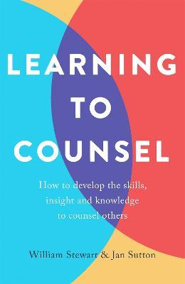 Learning To Counsel, 4th Edition: How to develop the skills, insight and knowledge to counsel others - Jan Sutton,William Stewart - cover