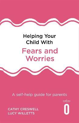 Helping Your Child with Fears and Worries 2nd Edition: A self-help guide for parents - Cathy Creswell,Lucy Willetts - cover