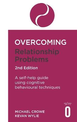 Overcoming Relationship Problems 2nd Edition: A self-help guide using cognitive behavioural techniques - Michael Crowe,Kevan Wylie - cover