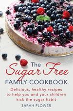 The Sugar-Free Family Cookbook: Delicious, healthy recipes to help you and your children kick the sugar habit