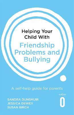 Helping Your Child with Friendship Problems and Bullying: A self-help guide for parents - Sandra Dunsmuir,Jessica Dewey,Susan Birch - cover