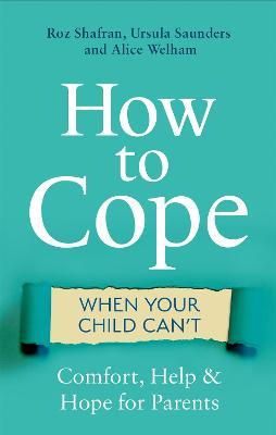 How to Cope When Your Child Can't: Comfort, Help and Hope for Parents - Roz Shafran,Ursula Saunders,Alice Welham - cover