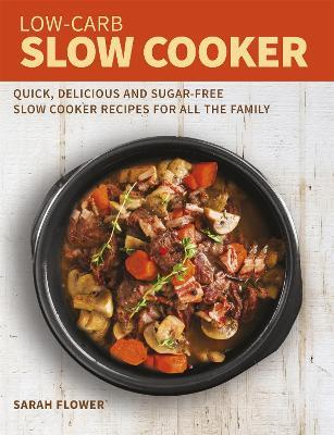 Low-Carb Slow Cooker: Quick, Delicious and Sugar-Free Slow Cooker Recipes for All the Family - Sarah Flower - cover