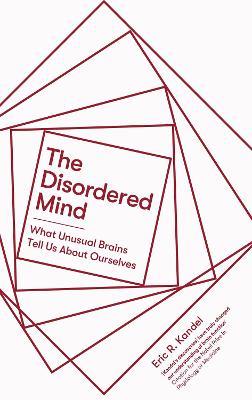 The Disordered Mind: What Unusual Brains Tell Us About Ourselves - Eric R. Kandel - cover