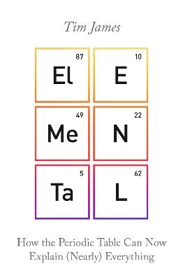 Elemental: How the Periodic Table Can Now Explain (Nearly) Everything - Tim James - cover