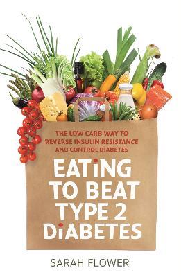 Eating to Beat Type 2 Diabetes: The low carb way to reverse insulin resistance and control diabetes - Sarah Flower - cover