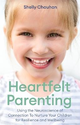 Heartfelt Parenting: Using the Neuroscience of Connection To Nurture Your Children for Resilience and Wellbeing - Shelly Chauhan - cover