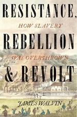 Resistance, Rebellion & Revolt: How Slavery Was Overthrown