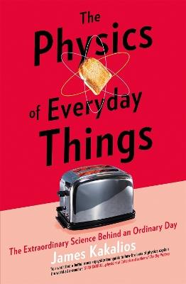 The Physics of Everyday Things: The Extraordinary Science Behind an Ordinary Day - James Kakalios - cover