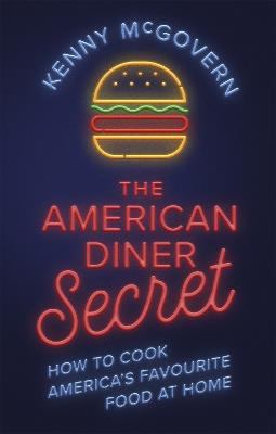 The American Diner Secret: How to Cook America's Favourite Food at Home - Kenny McGovern - cover