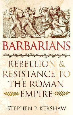Barbarians: Rebellion and Resistance to the Roman Empire - Stephen P. Kershaw - cover