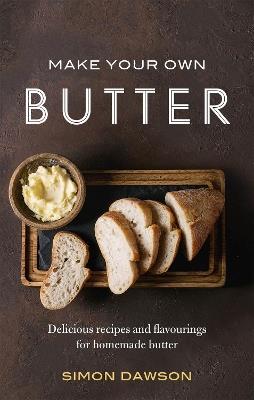 Make Your Own Butter: Delicious recipes and flavourings for homemade butter - Simon Dawson - cover