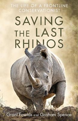 Saving the Last Rhinos: One Man's Fight to Save Africa's Endangered Animals - Grant Fowlds,Graham Spence - cover