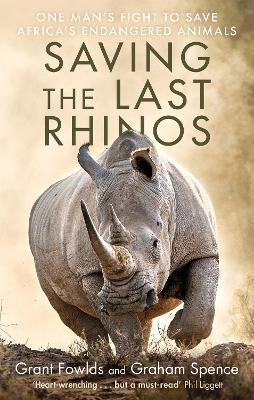 Saving the Last Rhinos: The Life of a Frontline Conservationist - Grant Fowlds,Graham Spence - cover