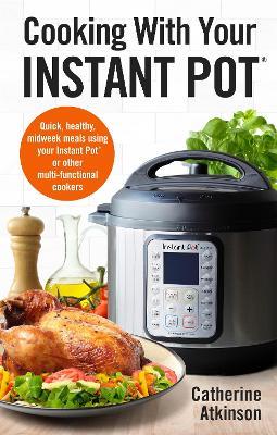 Cooking With Your Instant Pot: Quick, Healthy, Midweek Meals Using Your Instant Pot or Other Multi-functional Cookers - Catherine Atkinson - cover
