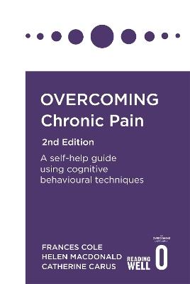 Overcoming Chronic Pain 2nd Edition: A self-help guide using cognitive behavioural techniques - Frances Cole,Helen Macdonald,Catherine Carus - cover