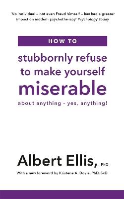 How to Stubbornly Refuse to Make Yourself Miserable: About Anything - Yes, Anything! - Albert Ellis - cover