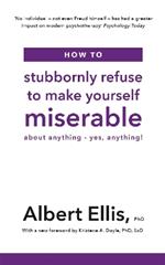How to Stubbornly Refuse to Make Yourself Miserable: About Anything - Yes, Anything!