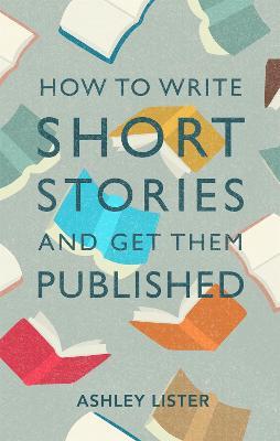 How to Write Short Stories and Get Them Published - Ashley Lister - cover