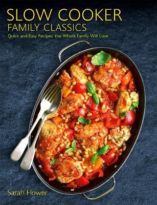 Slow Cooker Family Classics: Quick and Easy Recipes the Whole Family Will Love - Sarah Flower - cover