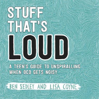 Stuff That's Loud: A Teen's Guide to Unspiralling when OCD Gets Noisy - Ben Sedley,Lisa Coyne - cover