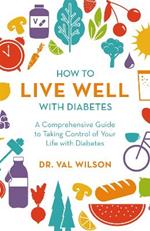 How to Live Well with Diabetes: A Comprehensive Guide to Taking Control of Your Life with Diabetes