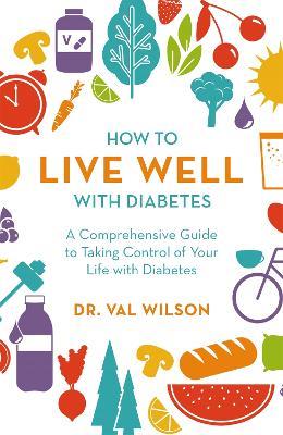 How to Live Well with Diabetes: A Comprehensive Guide to Taking Control of Your Life with Diabetes - Val Wilson - cover