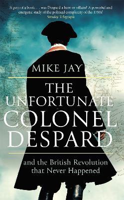 The Unfortunate Colonel Despard: And the British Revolution that Never Happened - Mike Jay - cover