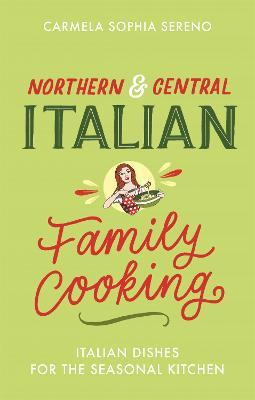 Northern & Central Italian Family Cooking: Italian Dishes for the Seasonal Kitchen - Carmela Sophia Sereno - cover