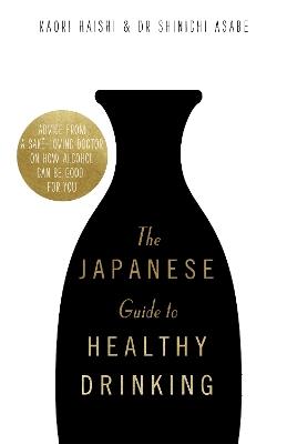 The Japanese Guide to Healthy Drinking: Advice from a Sake-loving Doctor on How Alcohol Can Be Good for You - Kaori Haishi,Shinichi Asabe - cover