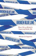 Broken Blue Line: How Life as Britain's Supercop Broke Me