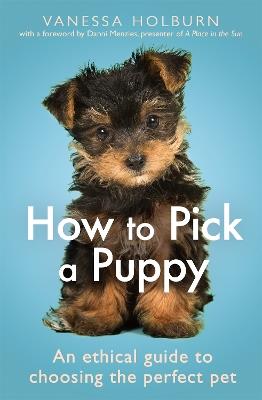 How To Pick a Puppy: An Ethical Guide To Choosing the Perfect Pet - Vanessa Holburn - cover