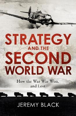 Strategy and the Second World War: How the War was Won, and Lost - Jeremy Black - cover