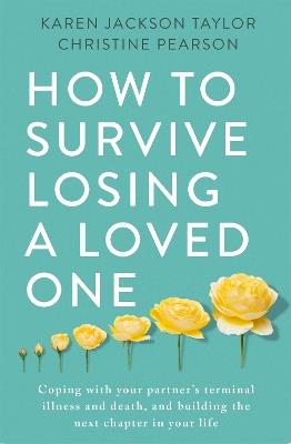How to Survive Losing a Loved One: A Practical Guide to Coping with Your Partner's Terminal Illness and Death, and Building the Next Chapter in Your Life - Karen Jackson Taylor,Christine Pearson - cover