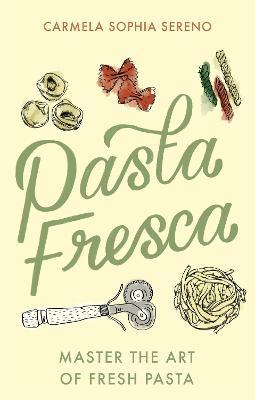 Pasta Fresca: Master the Art of Fresh Pasta - Carmela Sophia Sereno - cover