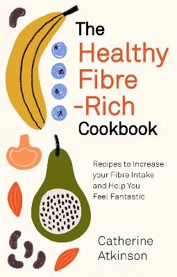 The Healthy Fibre-rich Cookbook: Recipes to Increase Your Fibre Intake and Help You Feel Fantastic - Catherine Atkinson - cover