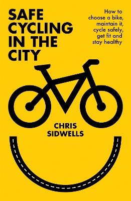 Safe Cycling in the City: How to choose a bike, maintain it, cycle safely, get fit and stay healthy - Chris Sidwells - cover