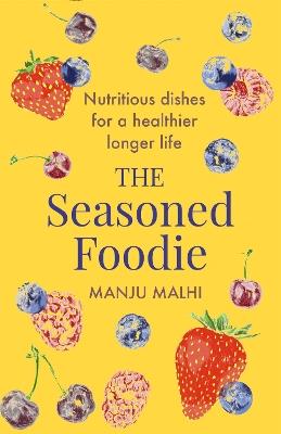 The Seasoned Foodie: Nutritious Dishes for a Healthier, Longer Life - Manju Malhi - cover